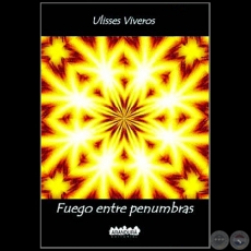 FUEGO ENTRE PENUMBRAS - Autor: ULISSES VIVEROS - Año 2015